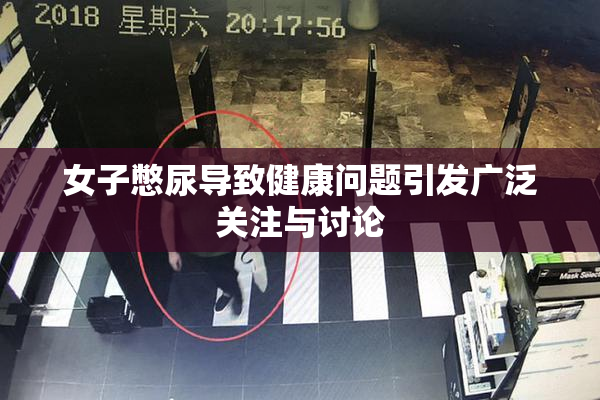 女子憋尿导致健康问题引发广泛关注与讨论