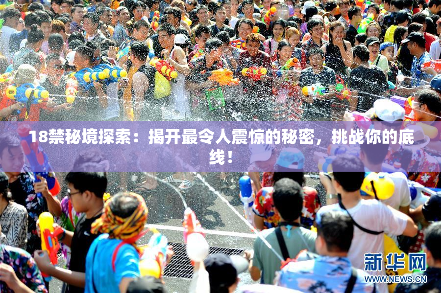 18禁秘境探索：揭开最令人震惊的秘密，挑战你的底线！