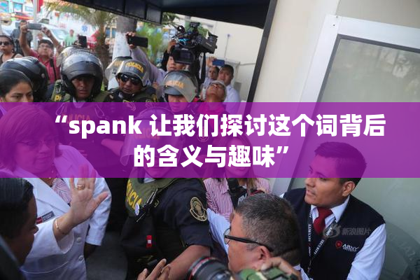 “spank 让我们探讨这个词背后的含义与趣味”