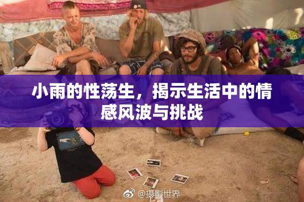 小雨的性荡生，揭示生活中的情感风波与挑战