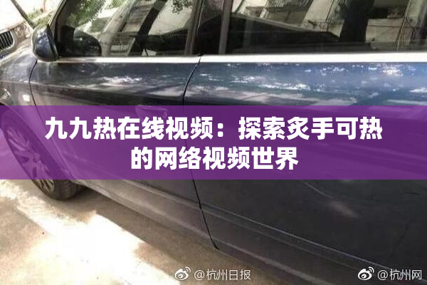 九九热在线视频：探索炙手可热的网络视频世界