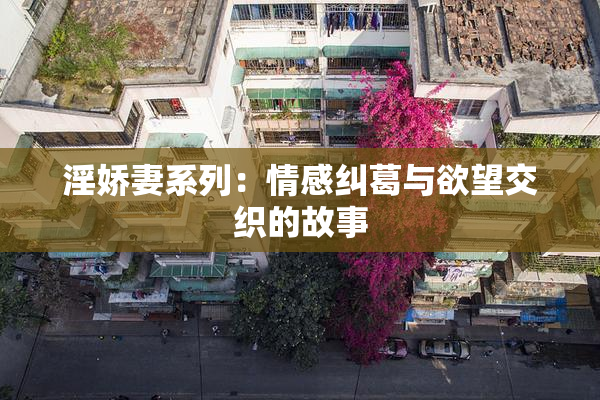 淫娇妻系列：情感纠葛与欲望交织的故事