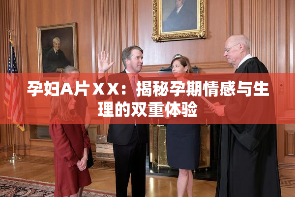 孕妇A片ⅩX：揭秘孕期情感与生理的双重体验