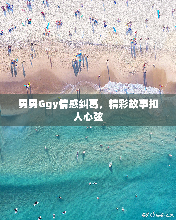 男男Ggy情感纠葛，精彩故事扣人心弦