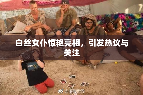 白丝女仆惊艳亮相，引发热议与关注