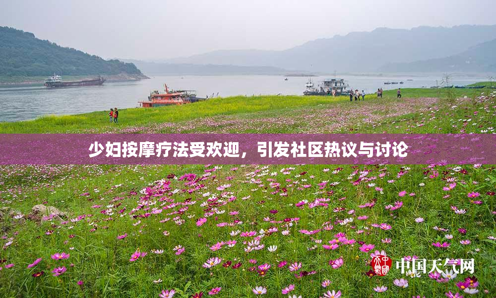 少妇按摩疗法受欢迎，引发社区热议与讨论