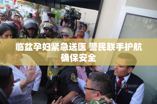 临盆孕妇紧急送医 警民联手护航确保安全