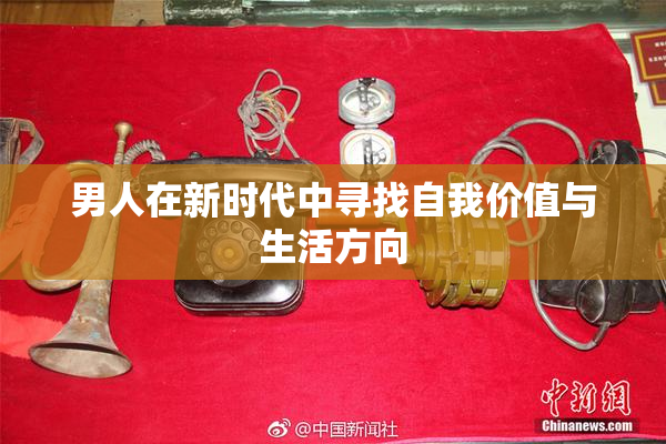 男人在新时代中寻找自我价值与生活方向