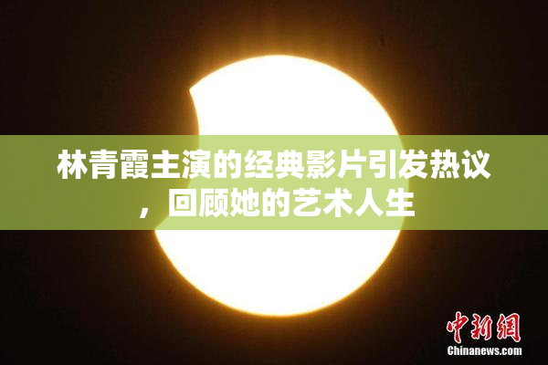 林青霞主演的经典影片引发热议，回顾她的艺术人生