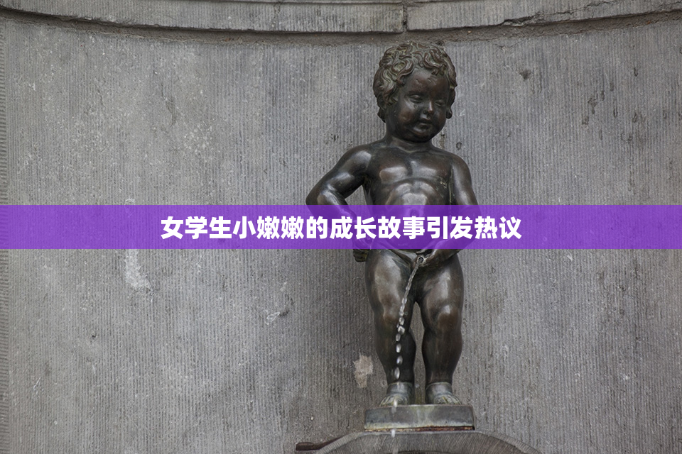 女学生小嫩嫩的成长故事引发热议