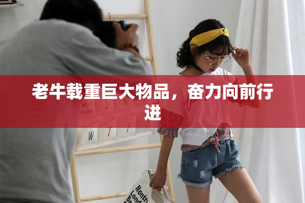 老牛载重巨大物品，奋力向前行进