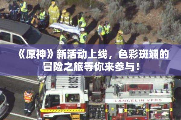《原神》新活动上线，色彩斑斓的冒险之旅等你来参与！