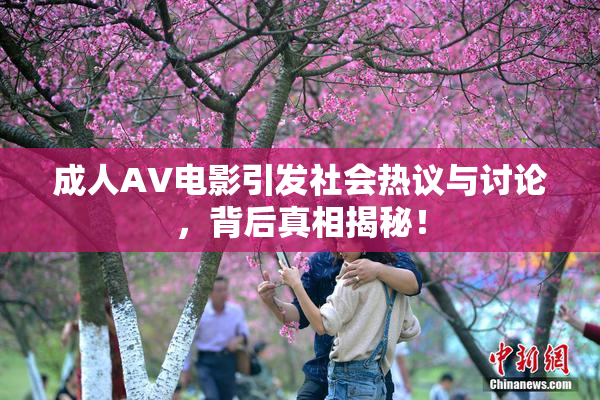 成人AV电影引发社会热议与讨论，背后真相揭秘！