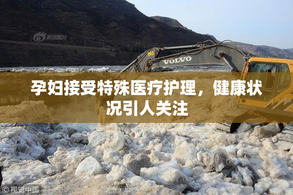 孕妇接受特殊医疗护理，健康状况引人关注