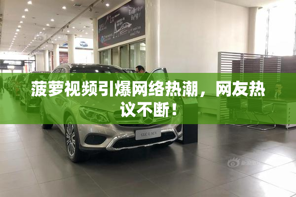 菠萝视频引爆网络热潮，网友热议不断！