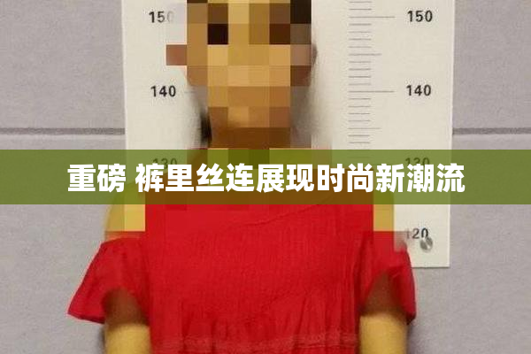 重磅 裤里丝连展现时尚新潮流