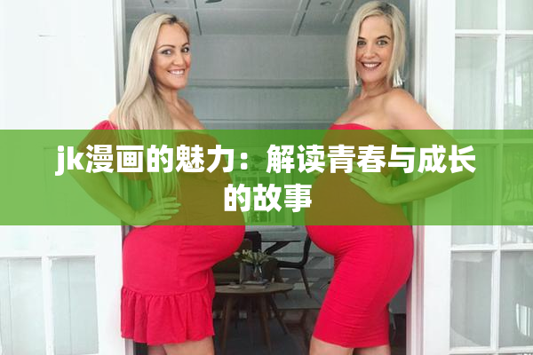 jk漫画的魅力：解读青春与成长的故事