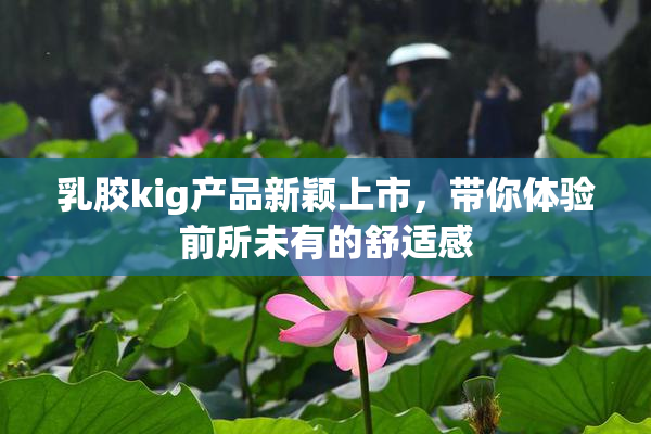 乳胶kig产品新颖上市，带你体验前所未有的舒适感