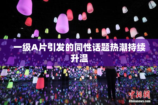 一级A片引发的同性话题热潮持续升温
