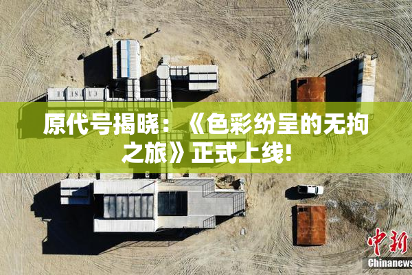 原代号揭晓：《色彩纷呈的无拘之旅》正式上线!