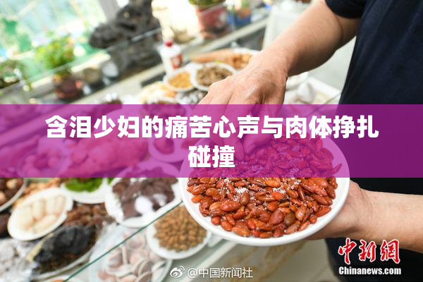 含泪少妇的痛苦心声与肉体挣扎碰撞
