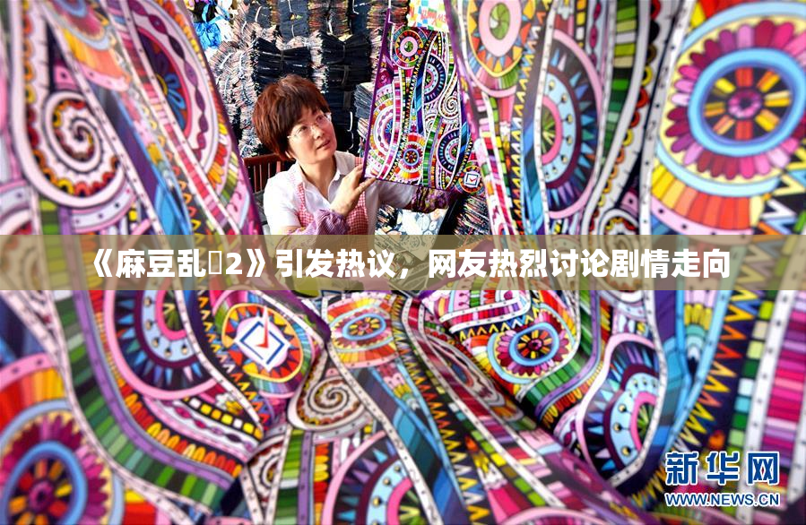 《麻豆乱婬2》引发热议，网友热烈讨论剧情走向