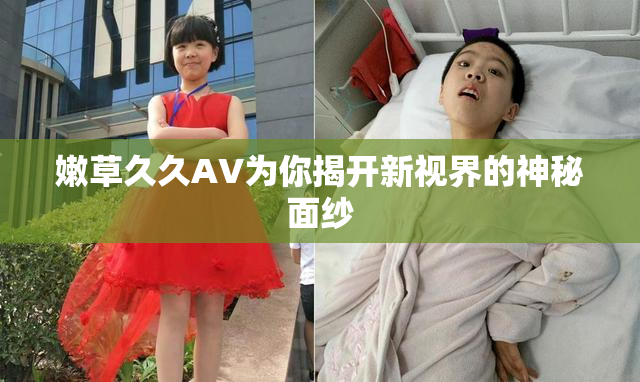 嫩草久久AV为你揭开新视界的神秘面纱