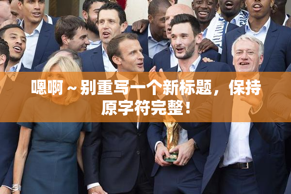 嗯啊～别重写一个新标题，保持原字符完整！