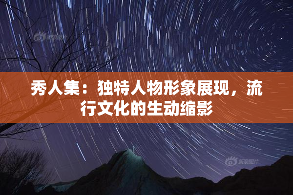 秀人集：独特人物形象展现，流行文化的生动缩影