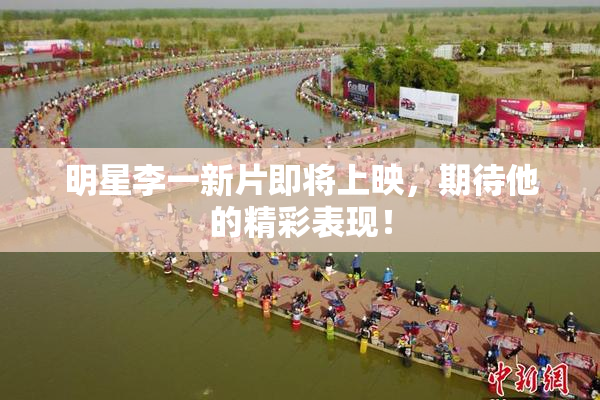 明星李一新片即将上映，期待他的精彩表现！