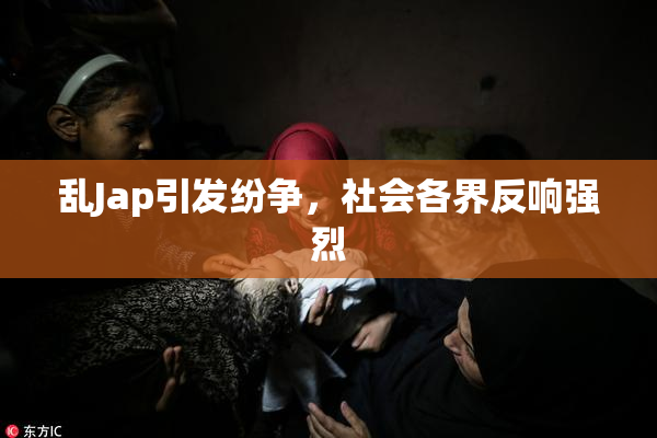 乱Jap引发纷争，社会各界反响强烈