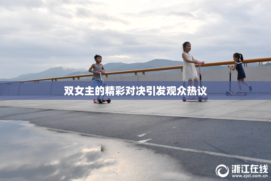 双女主的精彩对决引发观众热议