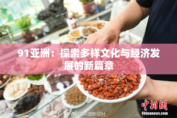 91亚洲：探索多样文化与经济发展的新篇章