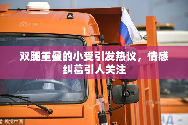 双腿重叠的小受引发热议，情感纠葛引人关注