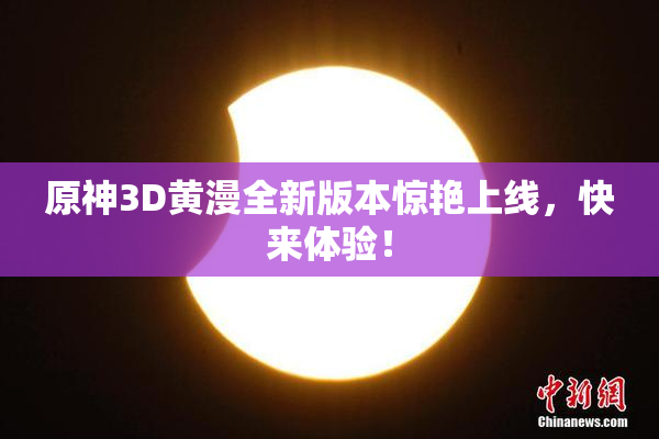 原神3D黄漫全新版本惊艳上线，快来体验！