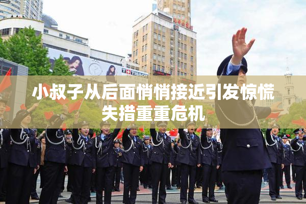 小叔子从后面悄悄接近引发惊慌失措重重危机
