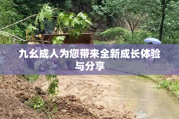 九幺成人为您带来全新成长体验与分享