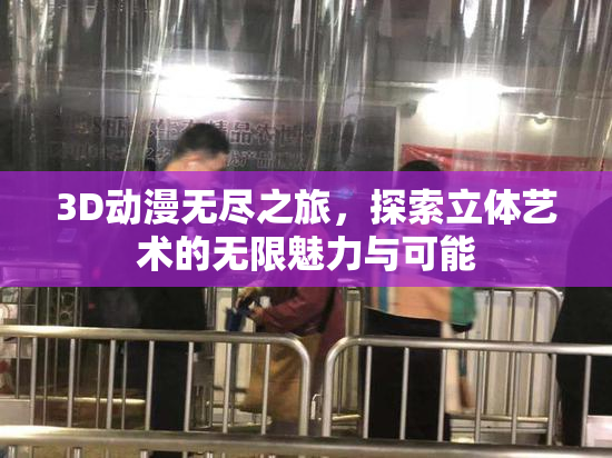 3D动漫无尽之旅，探索立体艺术的无限魅力与可能
