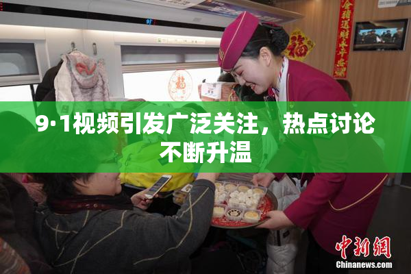9·1视频引发广泛关注，热点讨论不断升温