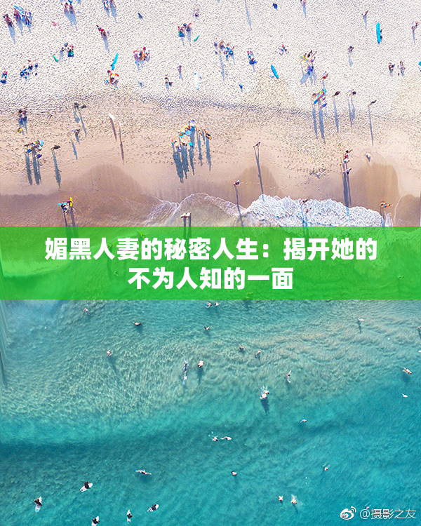 媚黑人妻的秘密人生：揭开她的不为人知的一面