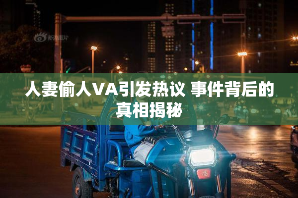 人妻偷人VA引发热议 事件背后的真相揭秘