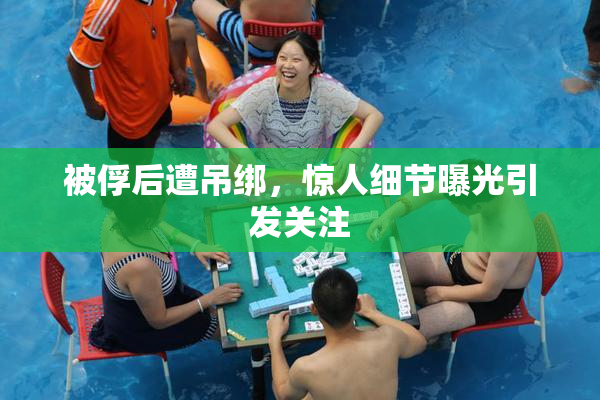被俘后遭吊绑，惊人细节曝光引发关注