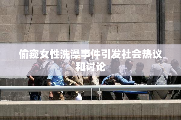 偷窥女性洗澡事件引发社会热议和讨论