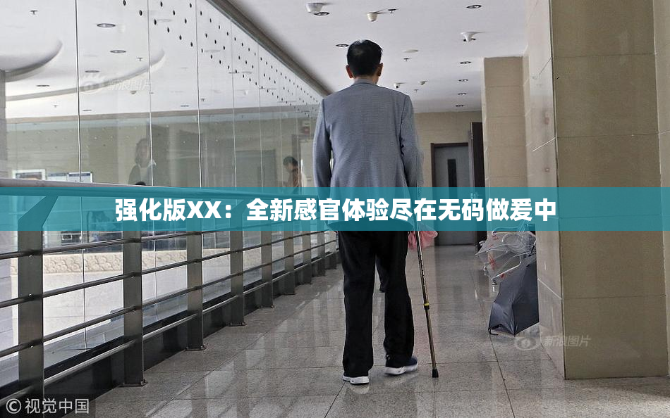 强化版XX：全新感官体验尽在无码做爰中