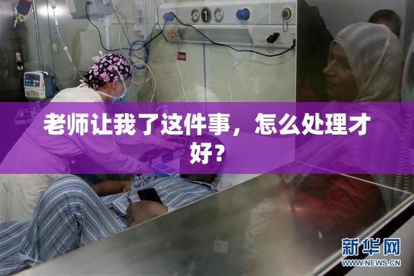 老师让我了这件事，怎么处理才好？