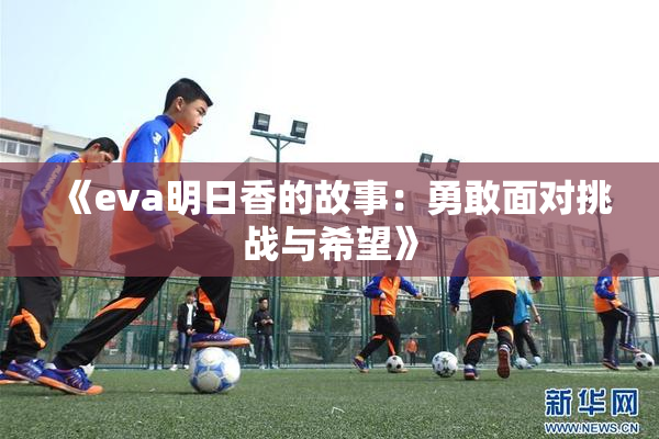 《eva明日香的故事：勇敢面对挑战与希望》