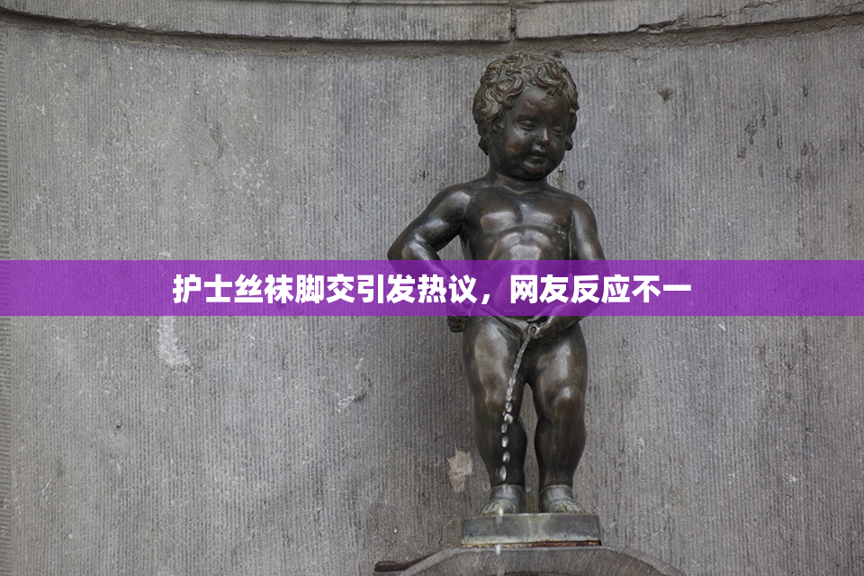 护士丝袜脚交引发热议，网友反应不一