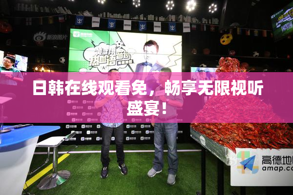 日韩在线观看免，畅享无限视听盛宴！