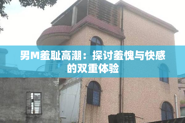 男M羞耻高潮：探讨羞愧与快感的双重体验