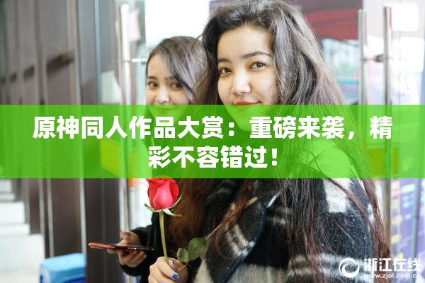 原神同人作品大赏：重磅来袭，精彩不容错过！
